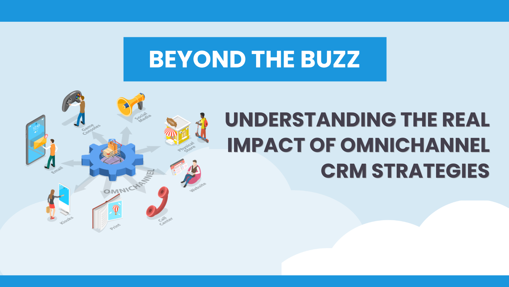 Beyond The Buzz Understanding Omnichannel CRM Impact